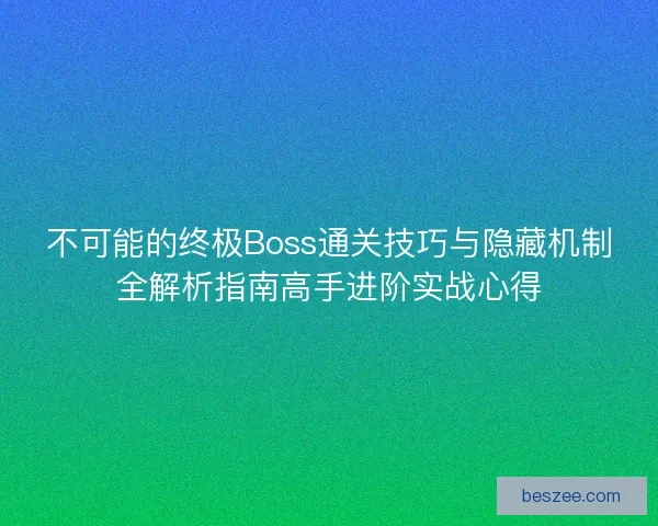 不可能的终极Boss通关技巧与隐藏机制全解析指南高手进阶实战心得