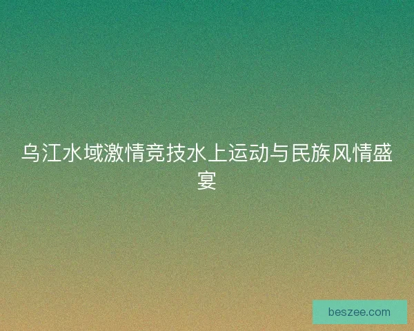 乌江水域激情竞技水上运动与民族风情盛宴